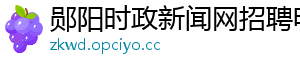 郧阳时政新闻网招聘电话	